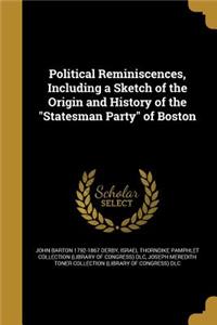 Political Reminiscences, Including a Sketch of the Origin and History of the Statesman Party of Boston