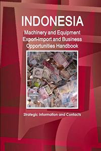 Indonesia Machinery and Equipment Export-Import and Business Opportunities Handbook - Strategic Information and Contacts