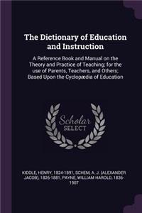 The Dictionary of Education and Instruction: A Reference Book and Manual on the Theory and Practice of Teaching; for the use of Parents, Teachers, and Others; Based Upon the Cyclopædia of Educa