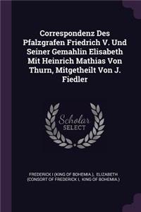 Correspondenz Des Pfalzgrafen Friedrich V. Und Seiner Gemahlin Elisabeth Mit Heinrich Mathias Von Thurn, Mitgetheilt Von J. Fiedler