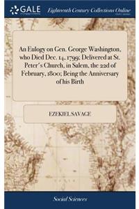An Eulogy on Gen. George Washington, Who Died Dec. 14, 1799; Delivered at St. Peter's Church, in Salem, the 22d of February, 1800; Being the Anniversary of His Birth