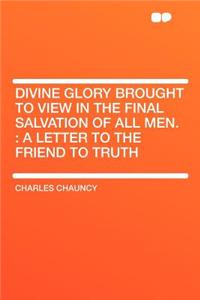 Divine Glory Brought to View in the Final Salvation of All Men.