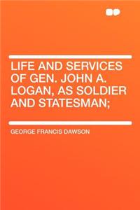 Life and Services of Gen. John A. Logan, as Soldier and Statesman;