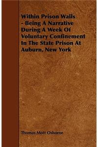 Within Prison Walls - Being A Narrative During A Week Of Voluntary Confinement In The State Prison At Auburn, New York