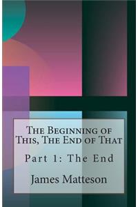 Beginning of This, The End of That: Part 1: The End
