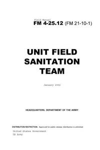 Field Manual FM 4-25.12 (FM 21-10-1) Unit Field Sanitation Team January 2002 US Army