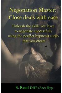 Negotiation Master: Close deals with ease: Unleash the skills you have to negotiate successfully using the perfect hypnosis audio