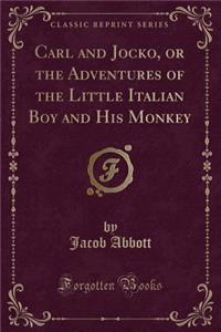 Carl and Jocko, or the Adventures of the Little Italian Boy and His Monkey (Classic Reprint)