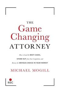 The Game Changing Attorney: How to Land the Best Cases, Stand Out from Your Competition, and Become the Obvious Choice in Your Market