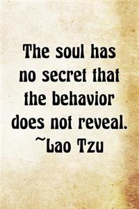 The soul has no secret that the behavior does not reveal. Lao Tzu