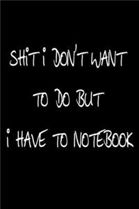 Shit I Don't Want To Do But I Have To Notebook