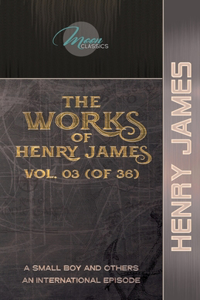 The Works of Henry James, Vol. 03 (of 36): A Small Boy and Others; An International Episode