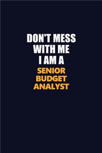 Don't Mess With Me I Am A Senior Budget Analyst