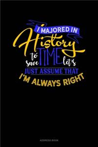 I Majored In History To Save Time Let's Just Assume That I'm Always Right