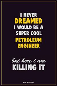 I Never Dreamed I would Be A Super Cool Petroleum Engineer But Here I Am Killing It