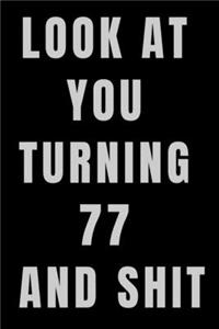 Look At You Turning 77 and Shit NoteBook Birthday Gift For Women/Men/Boss/Coworkers/Colleagues/Students/Friends.