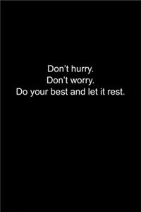 Don't hurry. Don't worry. Do your best and let it rest.