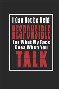 I Can Not be Held Responsible for what my Face Does when you Talk Notebook updated