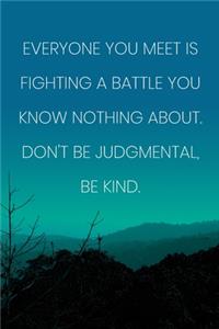 Inspirational Quote Notebook - 'Everyone You Meet Is Fighting A Battle You Know Nothing About. Don't Be Judgmental, Be Kind.'