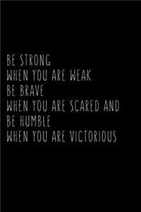 Be Strong When You Are Weak Be Brave When You Are Scared And Humble When You Are Victorious