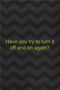 Have You Try To Turn It Off And On Again?