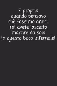 E proprio quando pensavo che fossimo amici mi avete lasciato marcire da solo in questo buco infernale
