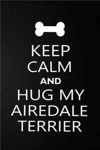 Keep Calm And Hug My Airedale terrier