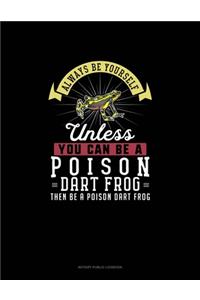 Always Be Yourself Unless You Can Be A Poison Dart Frog Then Be A Poison Dart Frog