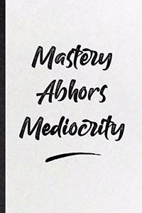 Mastery Abhors Mediocrity