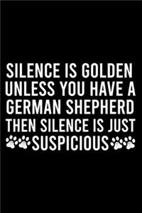 Silence Is Golden Unless You Have A German Shepherd Then Silence Is Just Suspicious