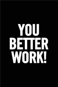 You Better Work!