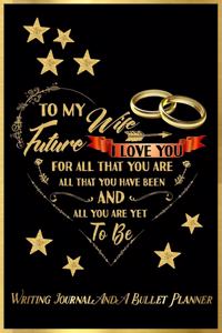 To My Future Wife, I Love You for All That You Are, All That You Have Been, and All You Are Yet to Be: Writing Journal and a Bullet Planner: Inspirational Journal