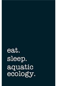 Eat. Sleep. Aquatic Ecology. - Lined Notebook