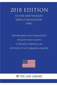 Endangered and Threatened Wildlife and Plants - 12-Month Findings on Petition to List Arkansas darter (US Fish and Wildlife Service Regulation) (FWS) (2018 Edition)