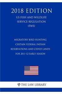 Migratory Bird Hunting - Certain Federal Indian Reservations and Ceded Lands for 2011-12 Early Season (US Fish and Wildlife Service Regulation) (FWS) (2018 Edition)