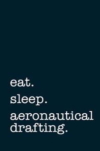 Eat. Sleep. Aeronautical Drafting. - Lined Notebook