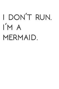 I Dont Run. I'm a Mermaid.