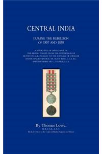 OPERATIONS OF THE BRITISH ARMY IN CENTRAL INDIA During The Rebellion of 1857 and 1858