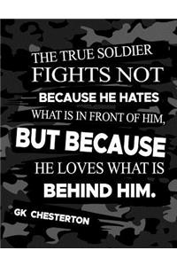The True Soldier Fights Not Because He Hates What Is In Front Of Him But Because He Loves What Is Behind Him GK Chesterton