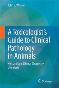 Toxicologist's Guide to Clinical Pathology in Animals: Hematology, Clinical Chemistry, Urinalysis