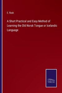 Short Practical and Easy Method of Learning the Old Norsk Tongue or Icelandic Language