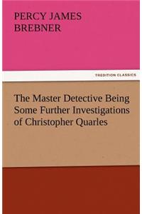 The Master Detective Being Some Further Investigations of Christopher Quarles