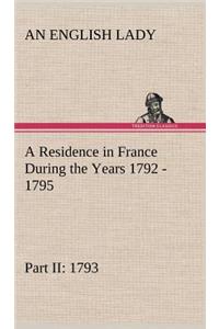 Residence in France During the Years 1792, 1793, 1794 and 1795, Part II., 1793 Described in a Series of Letters from an English Lady