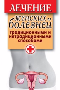 Lechenie zhenskih boleznej traditsionnymi i netraditsionnymi sposobami