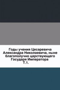 Gody ucheniya Tsesarevicha Aleksandra Nikolaevicha, nyne blagopoluchno tsarstvuyuschego Gosudarya Imperatora.