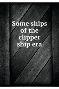Some ships of the clipper ship era