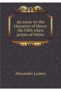 An essay on the character of Henry the Fifth when prince of Wales