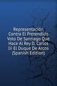 Representacion Contra El Pretendido Voto De Santiago Que Hace Al Rey D. Carlos Iii El Duque De Arcos (Spanish Edition)