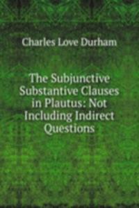 Subjunctive Substantive Clauses in Plautus: Not Including Indirect Questions