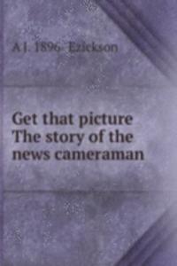 Get that picture The story of the news cameraman